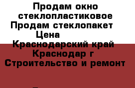 Продам окно стеклопластиковое.Продам стеклопакет › Цена ­ 2 900 - Краснодарский край, Краснодар г. Строительство и ремонт » Двери, окна и перегородки   . Краснодарский край,Краснодар г.